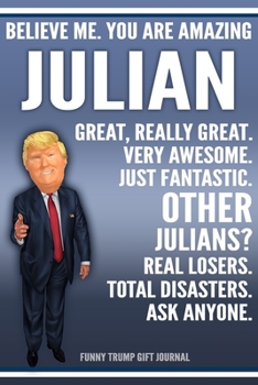 Funny Trump Journal - Believe Me. You Are Amazing Julian Great, Really Great. Very Awesome. Just Fantastic. Other Julians? Real Losers. Total ... Name Gift Trump Gag Gift Notebook