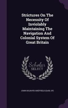 Hardcover Strictures On The Necessity Of Inviolably Maintaining The Navigation And Colonial System Of Great Britain Book