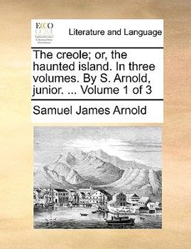 Paperback The Creole; Or, the Haunted Island. in Three Volumes. by S. Arnold, Junior. ... Volume 1 of 3 Book