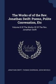 Paperback The Works of of the Rev. Jonathan Swift: Poems, Polite Convesation, Etc: Volume 8 Of The Works Of Of The Rev. Jonathan Swift Book