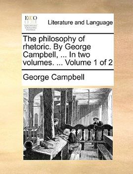 Paperback The philosophy of rhetoric. By George Campbell, ... In two volumes. ... Volume 1 of 2 Book