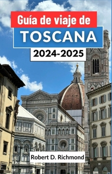 Guía de viaje de Toscana 2024-2025: Un viaje completo a través del arte, la cocina y las aventuras rurales en el corazón de Italia (Spanish Edition)