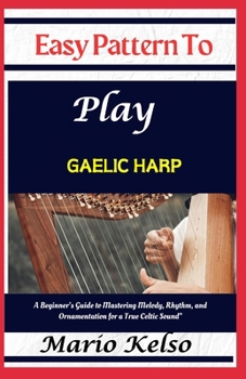 Paperback Easy Pattern To Play Gaelic harp: A Beginner's Guide to Mastering Melody, Rhythm, and Ornamentation for a True Celtic Sound" Book