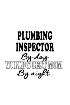 Plumbing Inspector By Day World's Best Mom By Night: Personal Plumbing Inspector Notebook, Journal Gift, Diary, Doodle Gift or Notebook | 6 x 9 Compact Size- 109 Blank Lined Pages