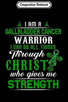 Composition Notebook: gallbladder cancer warrior Christ gives me strength Premium  Journal/Notebook Blank Lined Ruled 6x9 100 Pages