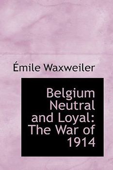 Belgium Neutral and Loyal : The War Of 1914