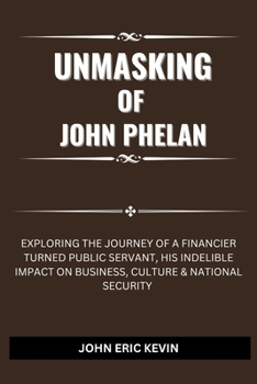 UNMASKING OF JOHN PHELAN: Exploring the Journey of a Financier Turned Public Servant, His Indelible Impact on Business, Culture & National Security