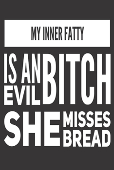 My Inner Fatty is an Evil Bitch She Misses Bread: Funny Gag Gifts for Men, Women, Friend - Notebook & Journal for Birthday Party, Holiday and More