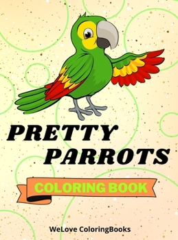 Pretty Parrots Coloring Book: Cute Parrots Coloring Book Adorable Parrots Coloring Pages for Kids 25 Incredibly Cute and Lovable Parrots