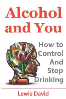 Paperback Alcohol and You - 21 Ways to Control and Stop Drinking: How to Give Up Your Addiction and Quit Alcohol Book