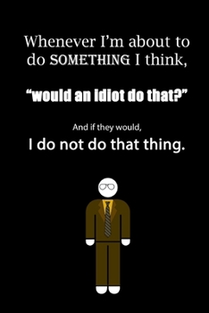 Whenever I'm about to do something I think, would an idiot do that? And if they would, I do not do that thing.