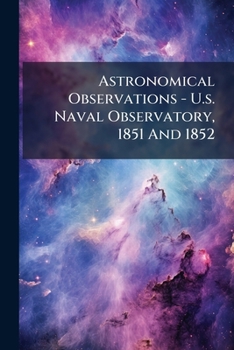 Paperback Astronomical Observations - U.s. Naval Observatory, 1851 And 1852 Book