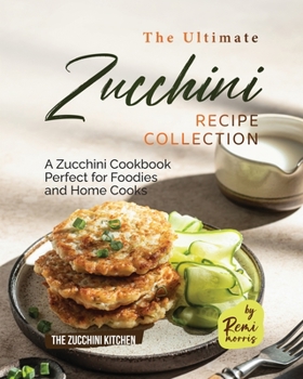 Paperback The Ultimate Zucchini Recipe Collection: A Zucchini Cookbook Perfect for Foodies and Home Cooks Book