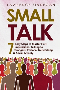 Paperback Small Talk: 7 Easy Steps to Master First Impressions, Talking to Strangers, Personal Networking & Social Anxiety Book