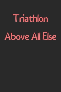 Paperback Triathlon Above All Else: Lined Journal, 120 Pages, 6 x 9, Funny Triathlon Gift Idea, Black Matte Finish (Triathlon Above All Else Journal) Book