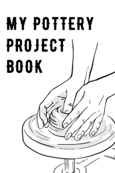 Paperback My Pottery Project Book: Pottery Project Book, Pottery Logbook, A Gift for All Pottery lovers/ record your ceramic work/ 20 Pages, 6x9, Soft Co Book