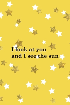 I Look At You And I See The Sun: All Purpose 6x9 Blank Lined Notebook Journal Way Better Than A Card Trendy Unique Gift Yelow And Golden Stars Sun