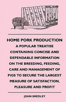 Paperback Home Pork Production - A Popular Treatise Containing Concise and Dependable Information on the Breeding, Feeding, Care and Management of Pigs to Secur Book