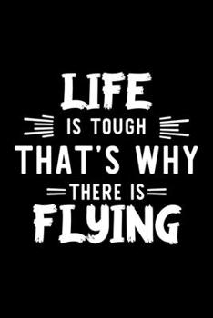 Life Is Tough That's Why There Is Flying: Flying Lover Journal | Great Christmas & Birthday Gift Idea for Flying Fan | Flying Theme Notebook | Flying Fan Diary | 100 pages 6x9 inches