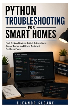 Paperback Python Troubleshooting for Smart Homes: Find Broken Devices, Failed Automations, Sensor Errors, and Home Assistant Problems Faster Book
