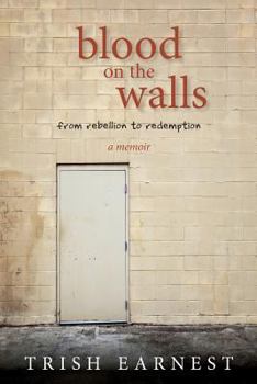Blood On The Walls: A Woman's Journey From Rebellion to Redemption