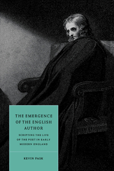 The Emergence of the English Author: Scripting the Life of the Poet in Early Modern England (Cambridge Studies in Renaissance Literature and Culture)