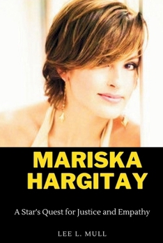 MARISKA HARGITAY: A Star's Quest for Justice and Empathy (The Celebrity Icons: The Stars Who Will Never Be Forgotten)