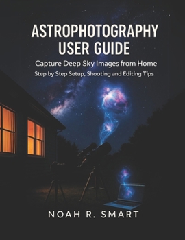 Paperback Astrophotography User Guide: Capture Deep Sky Images from Home - Step by Step Setup, Shooting & Editing Tips Book