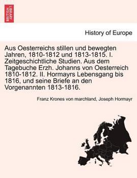 Aus Oesterreichs stillen und bewegten Jahren, 1810-1812 und 1813-1815. I. Zeitgeschichtliche Studien. Aus dem Tagebuche Erzh. Johanns von Oesterreich ... seine Briefe an den Vorgenannten 1813-1816.