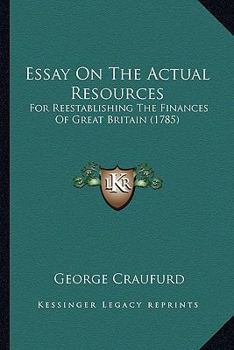 Paperback Essay On The Actual Resources: For Reestablishing The Finances Of Great Britain (1785) Book
