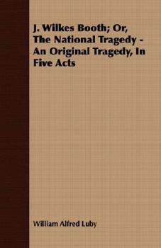 Paperback J. Wilkes Booth; Or, the National Tragedy - An Original Tragedy, in Five Acts Book