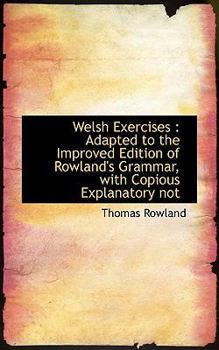 Paperback Welsh Exercises: Adapted to the Improved Edition of Rowland's Grammar, with Copious Explanatory Not Book