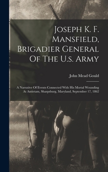 Hardcover Joseph K. F. Mansfield, Brigadier General Of The U.s. Army: A Narrative Of Events Connected With His Mortal Wounding At Antietam, Sharpsburg, Maryland Book