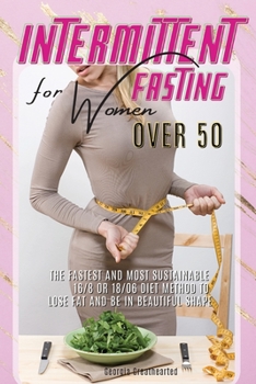 Intermittent Fasting for Women Over 50: The Fastest and Most Sustainable 16-8 or 18-6 Diet Method to Lose Fat and Be in Beautiful Shape. 45 Recipes with Pictures