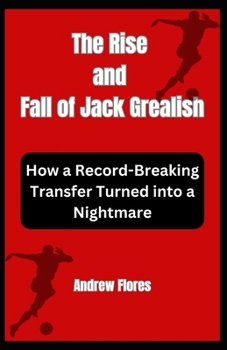 Paperback The Rise and Fall of Jack Grealish: How a Record-Breaking Transfer Turned into a Nightmare Book