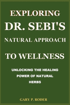 Paperback Exploring Dr. Sebi's Natural Approach to Wellness: Unlocking the Healing Power of Natural Herbs Book