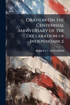 Oration on the centennial anniversary of the Declaration of Independence: delivered in the Music Hall, at the request of the city government, Boston, 4 July, 1876.