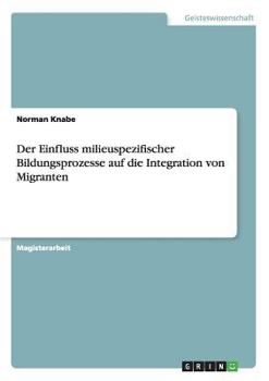 Paperback Der Einfluss milieuspezifischer Bildungsprozesse auf die Integration von Migranten [German] Book