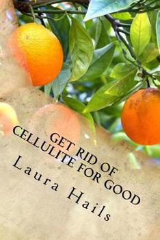 Paperback Get Rid of Cellulite for Good: A Nutritionist's Guide - How Eating the Right Foods Can Help you Fight Cellulite and Banish it for Good. Book