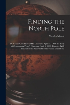 Paperback Finding the North Pole; Dr. Cook's own Story of his Discovery, April 21, 1908, the Story of Commander Peary's Discovery, April 6, 1909, Together With Book