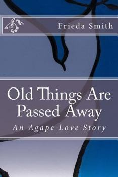 Paperback Old Things Are Passed Away: An Agape Love Story Book