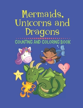 Mermaids, Unicorns and Dragons Counting and Coloring Book: Fun Gift Activity Book for Children of All Ages
