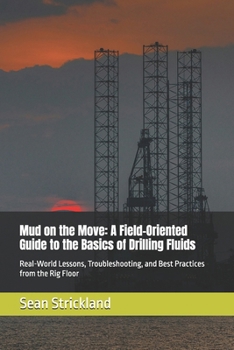 Mud on the Move: A Field-Oriented Guide to the Basics of Drilling Fluids: Real-World Lessons, Troubleshooting, and Best Practices from the Rig Floor