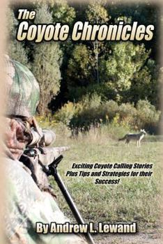 Paperback The Coyote Chronicles: Exciting Coyote Hunting Stories and Tips & Strategies for their Success! Book