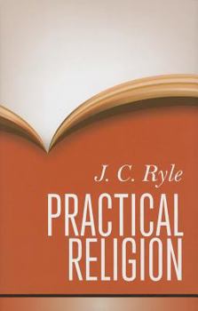 Hardcover Practical Religion: Being Plain Papers on the Daily Duties, Experience, Dangers, and Privileges of Professing Christians Book