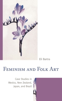Hardcover Feminism and Folk Art: Case Studies in Mexico, New Zealand, Japan, and Brazil Book