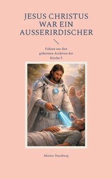 Jesus Christus war ein Außerirdischer: Fakten aus den geheimen Archiven der Kirche 5 (German Edition)