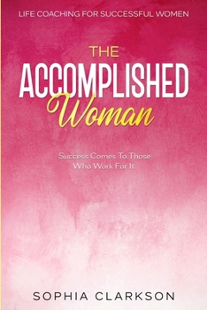 Paperback Life Coaching For Successful Women: The Accomplished Woman - Success Comes To Those Who Work For It Book