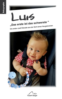 Luis Das erste ist das schwerste: Die ersten zwölf Monate aus der Sicht eines Neugeborenen