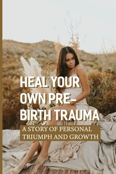 Heal Your Own Pre-Birth Trauma: A Story Of Personal Triumph And Growth: The Womb Environment